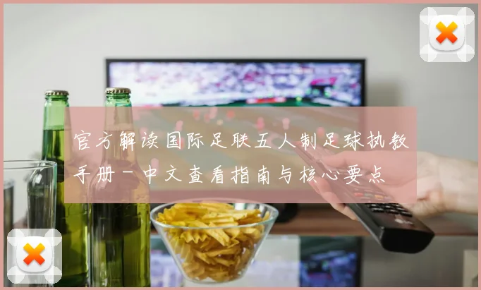官方解读国际足联五人制足球执教手册 - 中文查看指南与核心要点