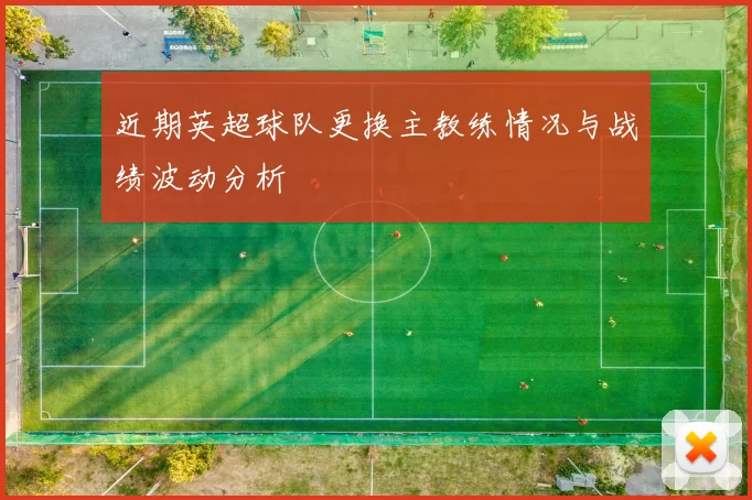 近期英超球队更换主教练情况与战绩波动分析