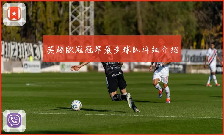 英超欧冠冠军最多球队详细介绍