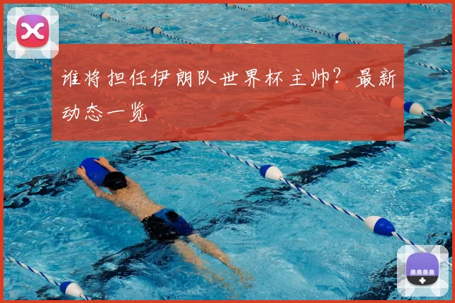 谁将担任伊朗队世界杯主帅?最新动态一览