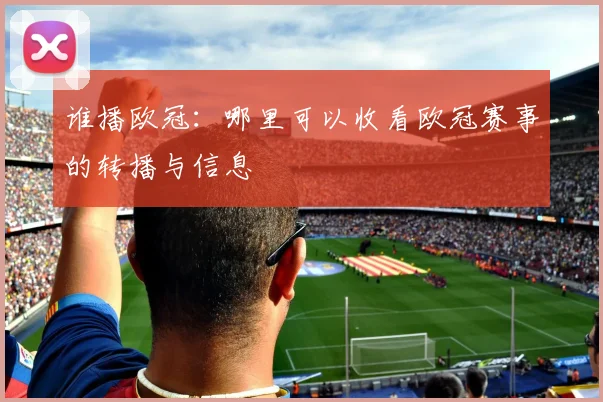谁播欧冠：哪里可以收看欧冠赛事的转播与信息