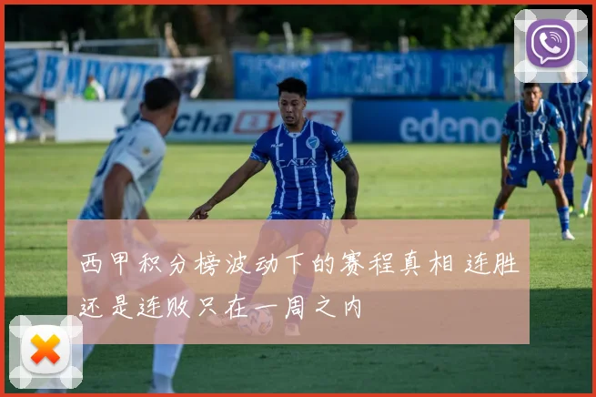 西甲积分榜波动下的赛程真相 连胜还是连败只在一周之内